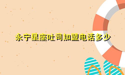 永宁星座吐司加盟电话多少