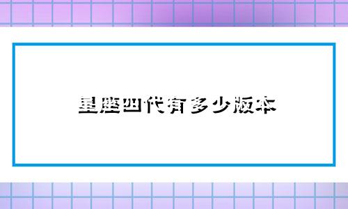 星座四代有多少版本