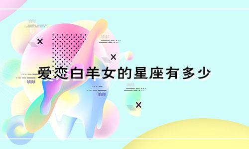 爱恋白羊女的星座有多少