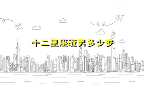 十二星座渣男多少岁