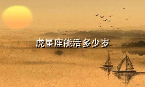 虎星座能活多少岁
