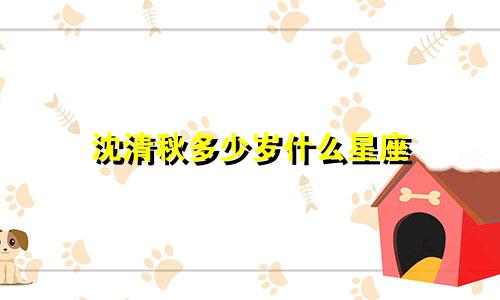 沈清秋多少岁什么星座
