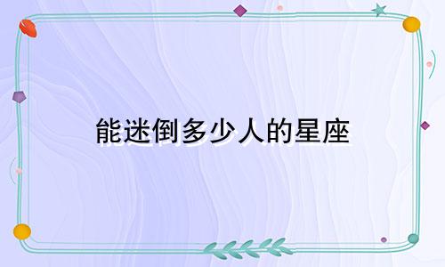 能迷倒多少人的星座