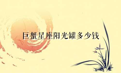 巨蟹星座阳光罐多少钱