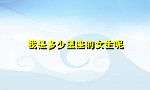 我是多少星座的女生呢