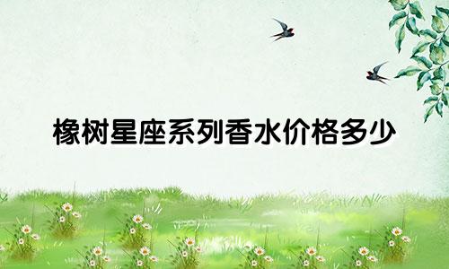 橡树星座系列香水价格多少