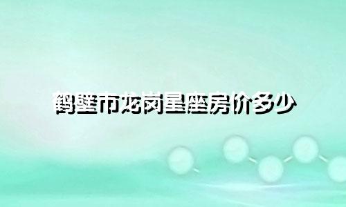 鹤壁市龙岗星座房价多少