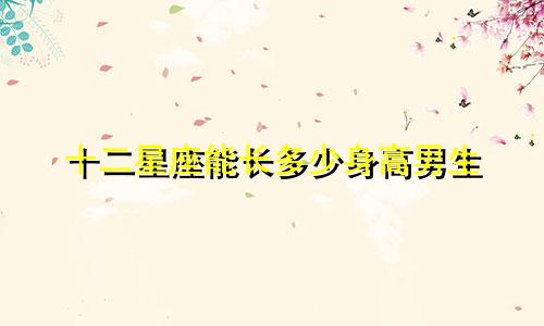 十二星座能长多少身高男生