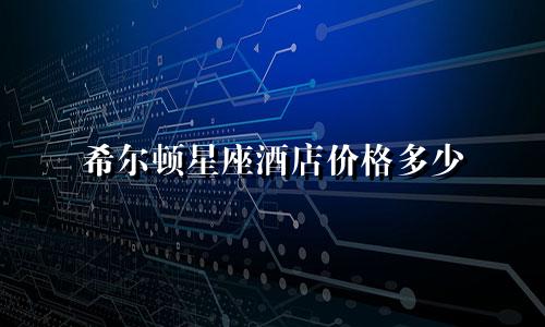 希尔顿星座酒店价格多少