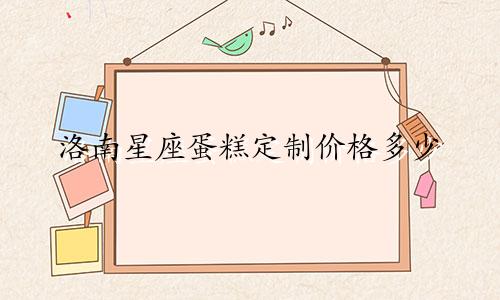 洛南星座蛋糕定制价格多少