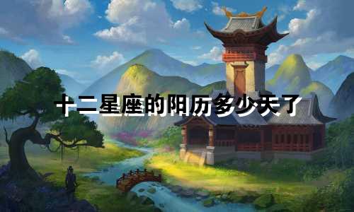 十二星座的阳历多少天了