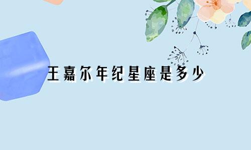 王嘉尔年纪星座是多少