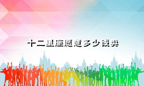 十二星座愿意多少钱卖