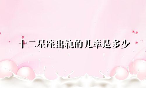 十二星座出轨的几率是多少