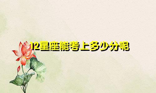 12星座能考上多少分呢