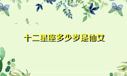 十二星座多少岁是仙女