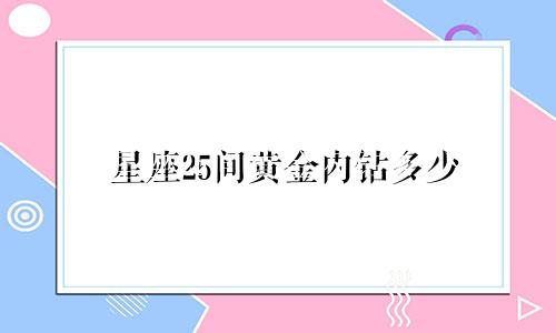 星座25间黄金内钻多少