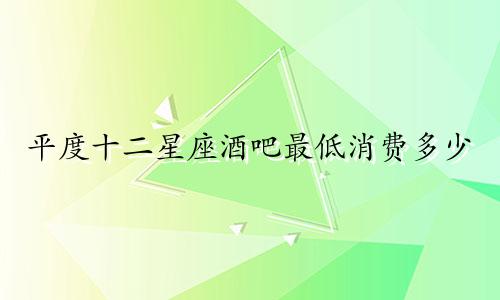 平度十二星座酒吧最低消费多少