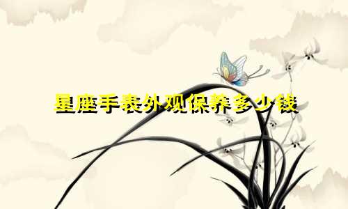 星座手表外观保养多少钱