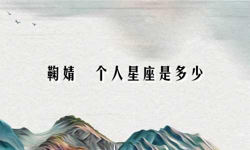 鞠婧祎个人星座是多少