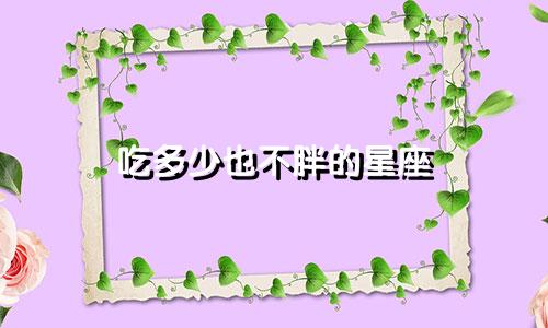 吃多少也不胖的星座