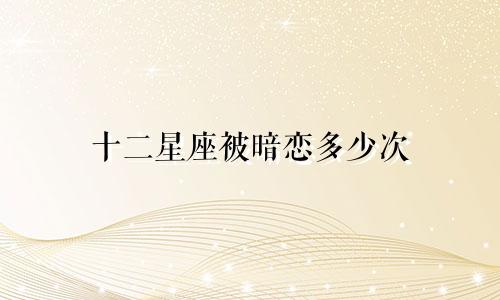 十二星座被暗恋多少次