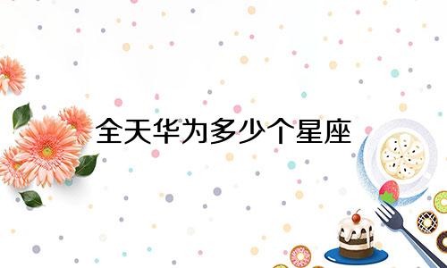 全天华为多少个星座