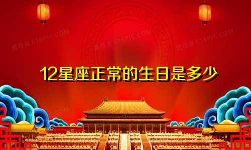 12星座正常的生日是多少