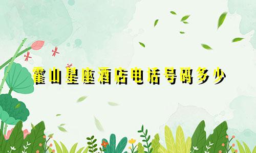 霍山星座酒店电话号码多少