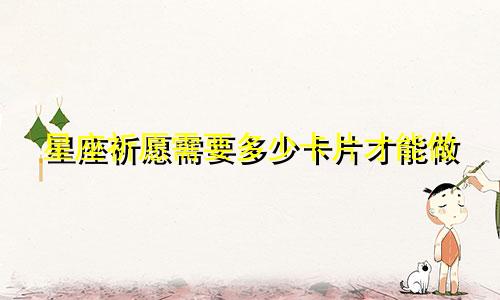 星座祈愿需要多少卡片才能做