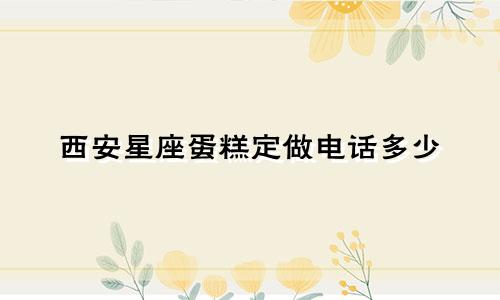 西安星座蛋糕定做电话多少