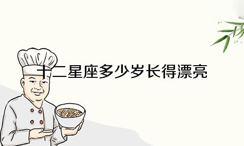十二星座多少岁长得漂亮