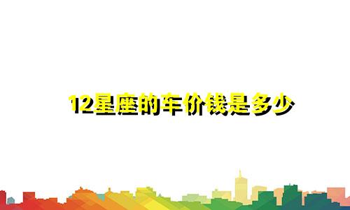 12星座的车价钱是多少