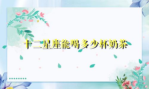 十二星座能喝多少杯奶茶