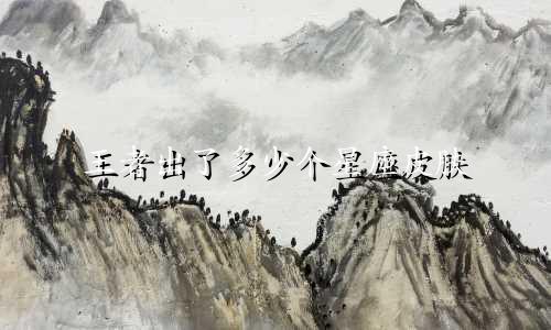 王者出了多少个星座皮肤