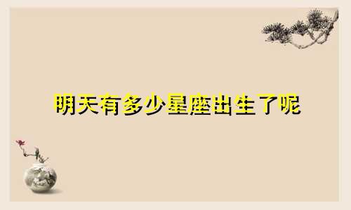 明天有多少星座出生了呢