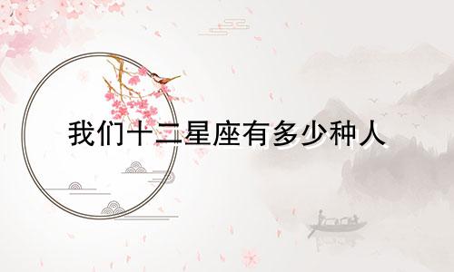 我们十二星座有多少种人
