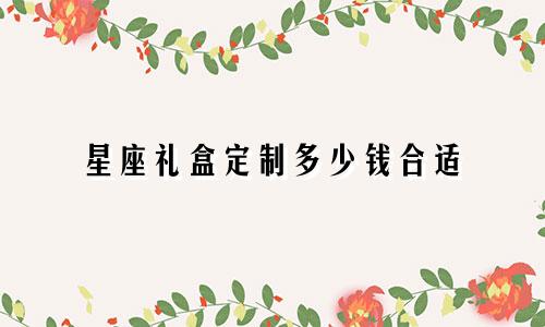 星座礼盒定制多少钱合适