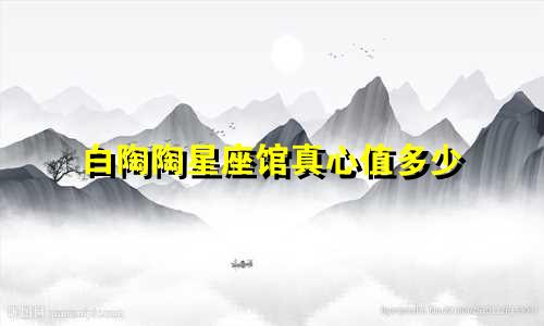 白陶陶星座馆真心值多少
