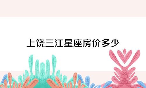 上饶三江星座房价多少