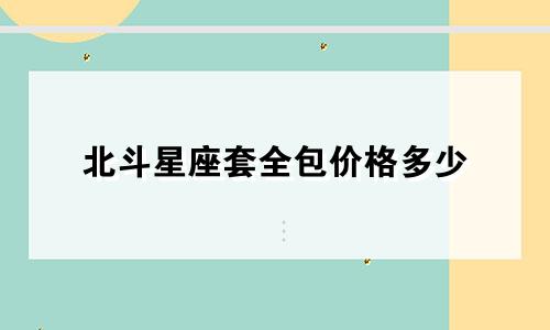 北斗星座套全包价格多少
