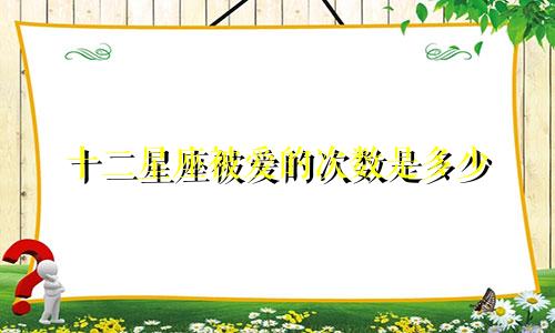 十二星座被爱的次数是多少
