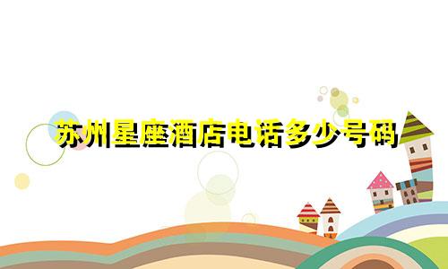 苏州星座酒店电话多少号码