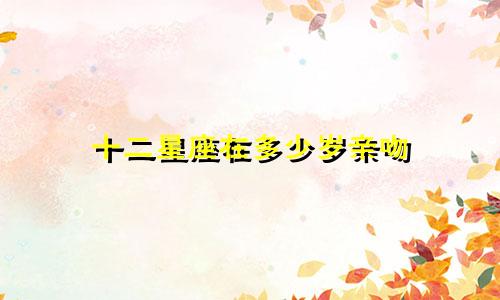 十二星座在多少岁亲吻