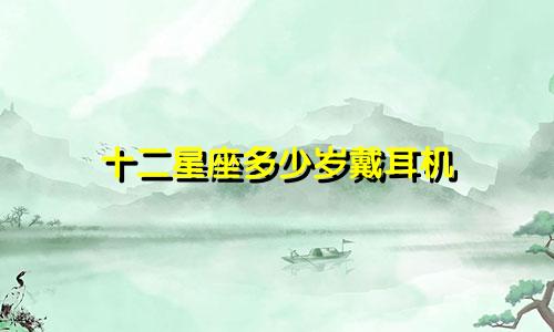 十二星座多少岁戴耳机