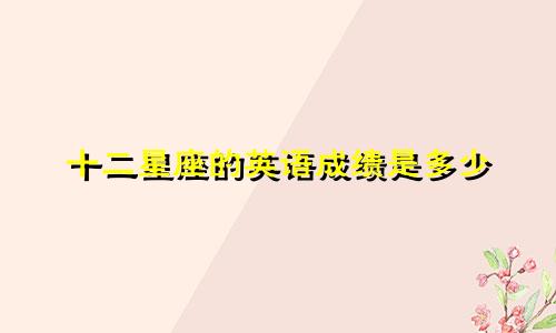十二星座的英语成绩是多少