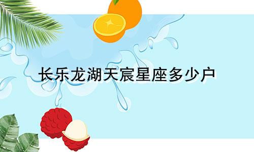 长乐龙湖天宸星座多少户