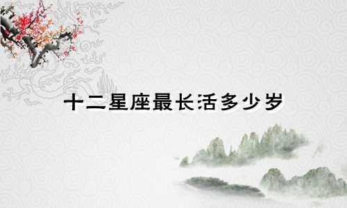 十二星座最长活多少岁