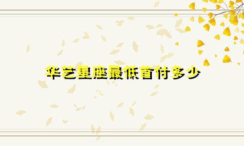 华艺星座最低首付多少