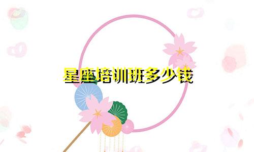 星座培训班多少钱